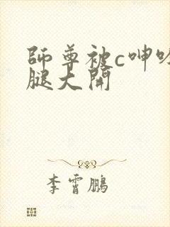 师尊被c呻吟双腿大开