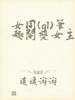 女同(gl)笔趣阁双女主小说