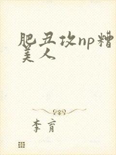 肥丑攻np糟蹋美人