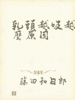 乳头越吸越大什么原因