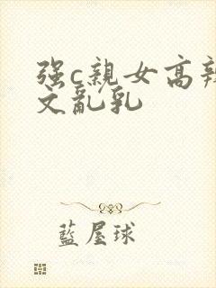 强c亲女高辣h文乱乳