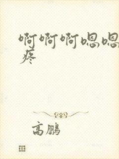 啊啊啊嗯嗯嗯好疼