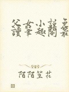 父女小说免费阅读笔趣阁最新章节