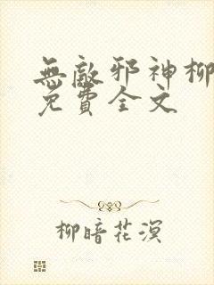 无敌邪神柳无邪免费全文