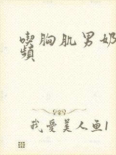 吃胸肌男奶头视频封面