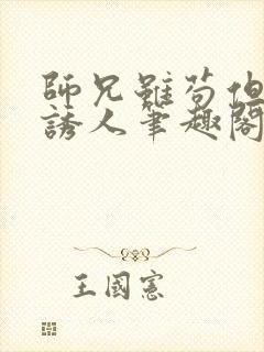 师兄虽苟但实在诱人笔趣阁无弹窗