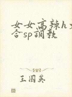 女女高辣h文百合sp调教