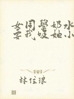 女同学奶水太涨要我吸她小说