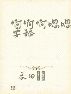 啊啊啊嗯嗯嗯不要舔