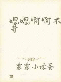 嗯嗯啊啊不要哥哥