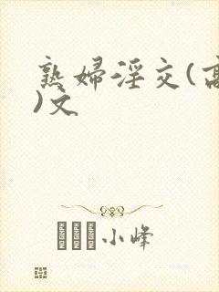 熟妇淫交(高h)文