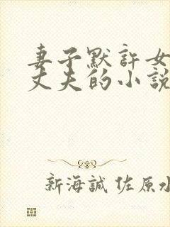 妻子默许女儿和丈夫的小说