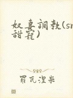 奴妻调教(sm甜宠)