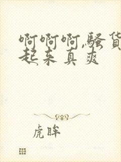 啊啊啊,骚货艹起来真爽