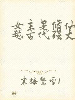 女主是修仙者穿越古代强大的小说