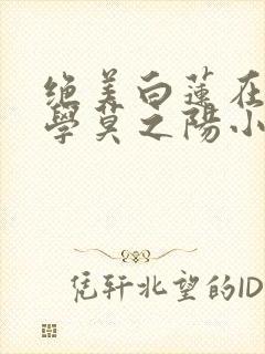 绝美白莲在线教学莫之阳小说