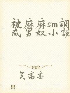 被麻麻sm调教成男奴小说