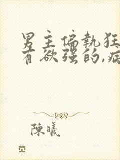 男主偏执狂,占有欲强的,病态古言