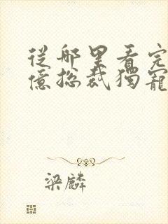 从哪里看完结千亿总裁独宠替身娇妻