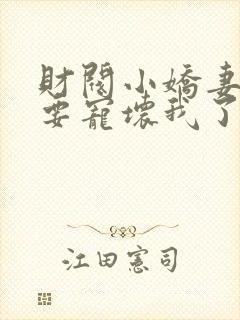 财阀小娇妻叔你要宠坏我了免费