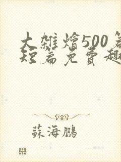 大杂烩500篇短篇免费趣笔阁在