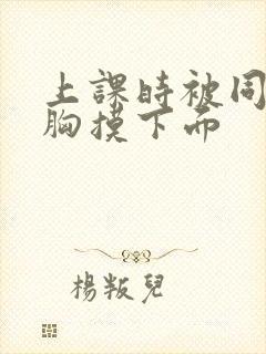 上课时被同桌揉胸摸下面