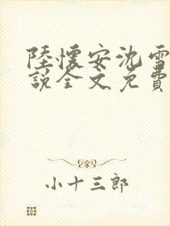 陆怀安沈雪棠小说全文免费阅读