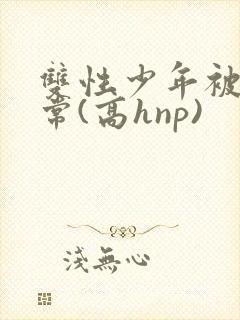 双性少年被c日常(高hnp)