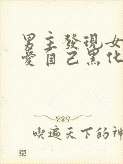 男主发现女主不爱自己黑化古言