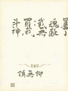 斗罗:武魂暴龙神,我无敌了