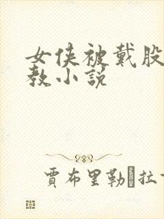 女侠被戴股绳调教小说