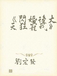 《闪婚后大叔每天狂宠我》