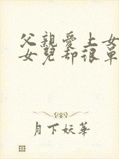 父亲爱上女儿而女儿却很单纯的小说