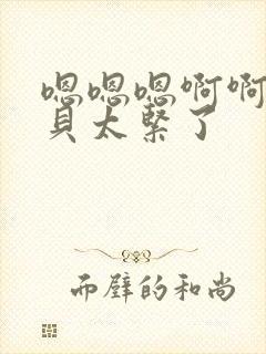 嗯嗯嗯啊啊啊宝贝太紧了