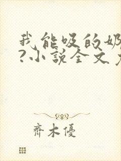 我能吸的奶水吗?小说全文免费阅读