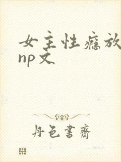 女主性瘾放荡的np文