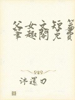 父女文短篇合集笔趣阁免费阅读