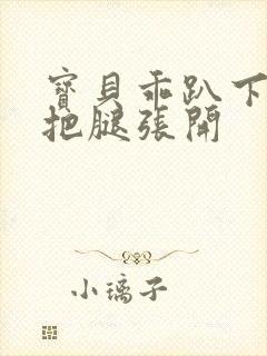 宝贝乖趴下后进把腿张开