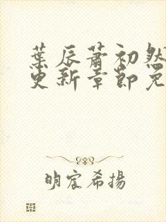 叶辰萧初然最新更新章节免费下载