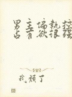 男主偏执控制欲占有欲很强的小说