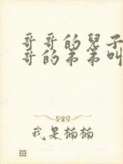 哥哥的儿子叫哥哥的弟弟叫什么