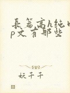 长篇高h纯肉np文有那些
