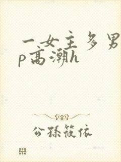 一女主多男主np高潮h