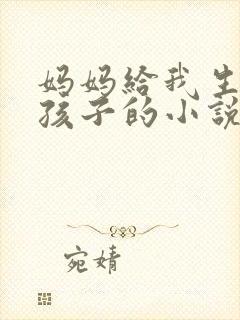 妈妈给我生两个孩子的小说