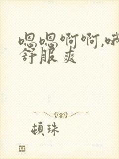 嗯嗯啊啊,哦哦舒服爽