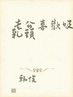 老公喜欢吸我的乳头