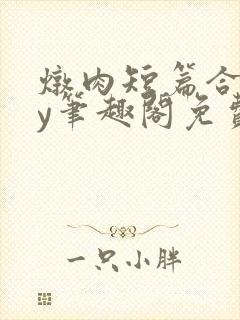 炖肉短篇合集by笔趣阁免费阅读bg男男