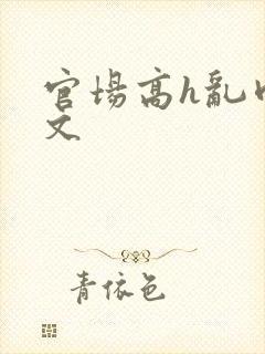 官场高h乱肉辣文