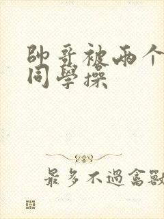 帅哥被两个直男同学操