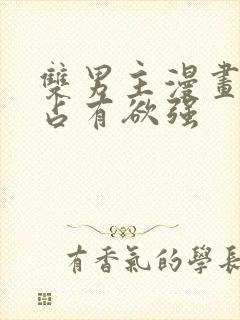 双男主漫画病娇占有欲强